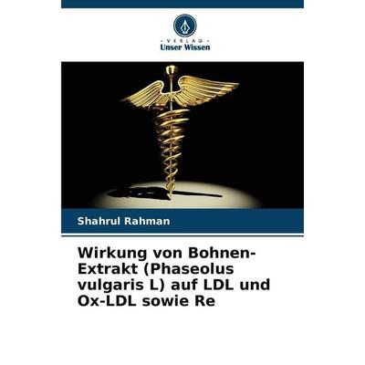 Wirkung von Bohnen-Extrakt (Phaseolus vulgaris L) auf LDL und Ox-LDL sowie Re, Taschenbuch von Shahrul Rahman, Verlag Unser Wissen, 978-620-9-82559-0