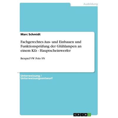 Fachgerechtes Aus- und Einbauen und Funktionsprüfung der Glühlampen an einem Kfz - Hauptscheinwerfer, Taschenbuch von Marc Schmidt, GRIN,