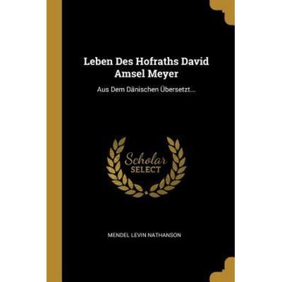 Leben Des Hofraths David Amsel Meyer: Aus Dem Dänischen Übersetzt..., Taschenbuch von Mendel Levin Nathanson, Creative Media Partners, LLC,