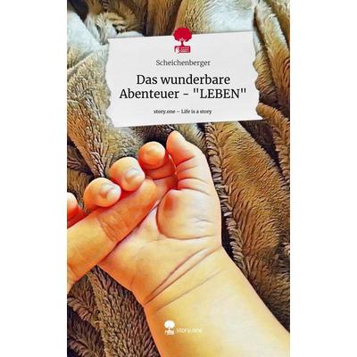 Das wunderbare Abenteuer - 'LEBEN'. Life is a Story - story.one, Gebundene Ausgabe von Scheichenberger, Storylution, 978-3-7115-4102-4