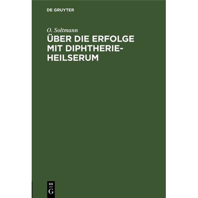 Über die Erfolge mit Diphtherie-Heilserum, Gebundene Ausgabe von O. Soltmann, De Gruyter, 978-3-11-240583-3
