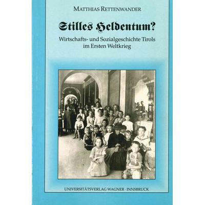 Stilles Heldentum? Wirtschafts- und Sozialgeschichte Tirols im Ersten Weltkrieg, Taschenbuch von Matthias Rettenwander, Universitätsverlag Wagner,