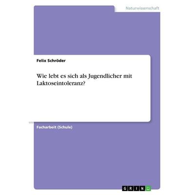 Wie lebt es sich als Jugendlicher mit Laktoseintoleranz?, Taschenbuch von Felix Schröder, GRIN, 978-3-668-43606-0