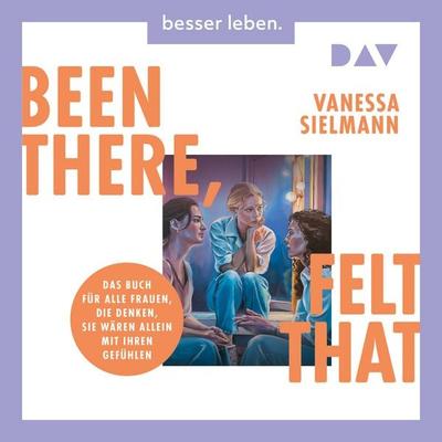 Been there, felt that. Das Buch für alle Frauen, die denken, sie wären allein mit ihren Gefühlen - Vanessa Sielmann, Audio, 9783742440433