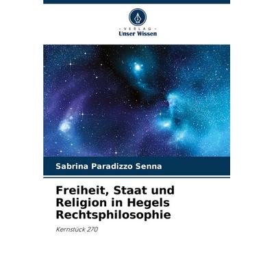 Freiheit, Staat und Religion in Hegels Rechtsphilosophie, Taschenbuch von Sabrina Paradizzo Senna, Verlag Unser Wissen, 978-620-7-30648-0