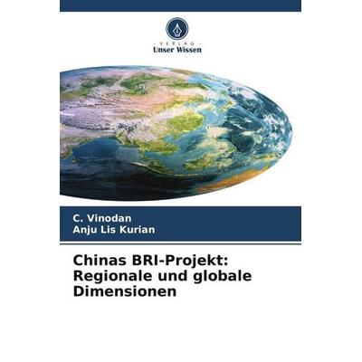 Chinas BRI-Projekt: Regionale und globale Dimensionen, Taschenbuch von C. Vinodan,Anju Lis Kurian, Verlag Unser Wissen, 978-620-5-68787-1