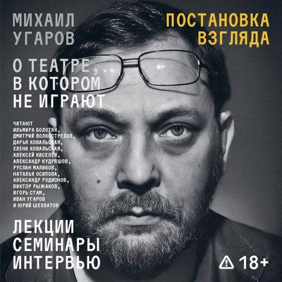 Postanovka vzglyada. Mihail Ugarov o teatre, v kotorom ne igrayut. Lektsii, seminary i intervyu - Mihail Ugarov, Audio, 9785042304927