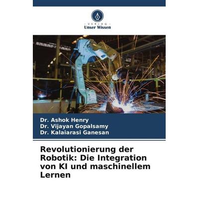 Revolutionierung der Robotik: Die Integration von KI und maschinellem Lernen, Taschenbuch von Ashok Henry,Vijayan Gopalsamy,Kalaiarasi Ganesan, Verlag