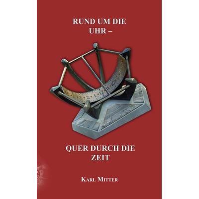 Rund um die Uhr -Quer durch die Zeit, Taschenbuch von Karl Mitter, BoD – Books on Demand, 978-3-8370-1438-9