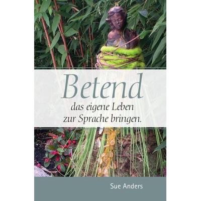 Betend das eigene Leben zur Sprache bringen, Taschenbuch von Sue Anders, Epubli, 978-3-7418-8600-3