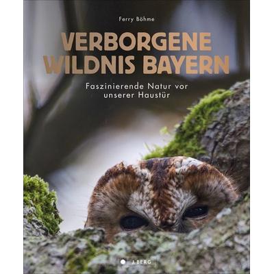 Verborgene Wildnis Bayern, Gebundene Ausgabe von Ferry BÖHME, J. Berg bei Bruckmann, 978-3-86246-737-2
