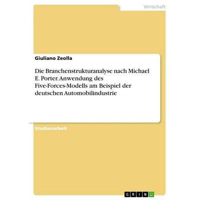 Die Branchenstrukturanalyse nach Michael E. Porter. Anwendung des Five-Forces-Modells am Beispiel der deutschen Automobilindustrie, Taschenbuch von