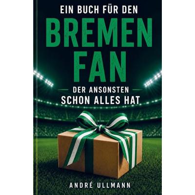 Ein Buch für den Bremen Fan, der ansonsten schon alles hat, Taschenbuch von André Ullmann, Buchwerk Media, 978-94-038-9764-6