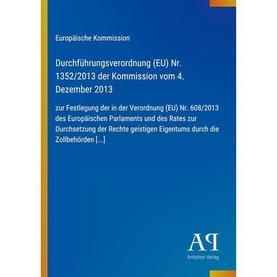 Durchführungsverordnung (EU) Nr. 1352/2013 der Kommission vom 4. Dezember 2013, Taschenbuch von Europäische Kommission, Antiphon Verlag,