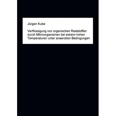 Verflüssigung von organischen Reststoffen durch Mikroorganismen bei extrem hohen Temperaturen unter anaeroben Bedingungen, Taschenbuch von Jürgen
