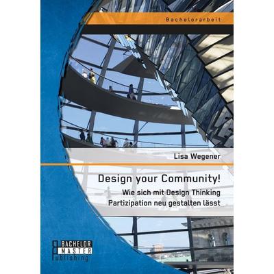 Design your Community! Wie sich mit Design Thinking Partizipation neu gestalten lässt, Taschenbuch von Lisa Wegener, Bachelor + Master Publishing,