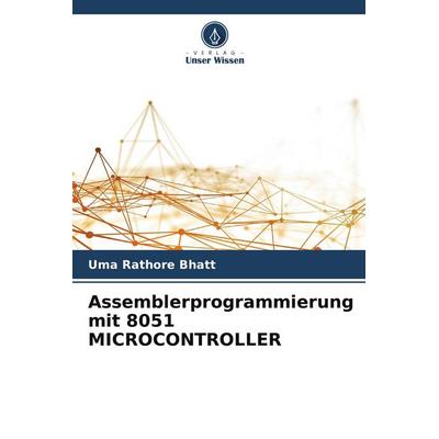 Assemblerprogrammierung mit 8051 MICROCONTROLLER, Taschenbuch von Uma Rathore Bhatt, Verlag Unser Wissen, 978-620-8-55264-0
