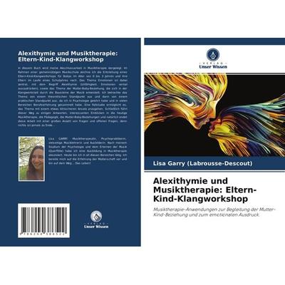 Alexithymie und Musiktherapie: Eltern-Kind-Klangworkshop, Taschenbuch von Lisa Garry, Verlag Unser Wissen, 978-620-4-38652-2