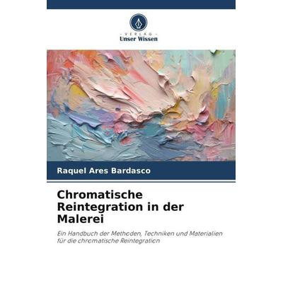 Chromatische Reintegration in der Malerei, Taschenbuch von Raquel Ares Bardasco, Verlag Unser Wissen, 978-620-6-47858-4