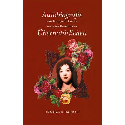 Autobiographie von Irmgard Harras, auch im Bereich des Übernatürlichen, Taschenbuch von Irmgard Harras, BoD – Books on Demand, 978-3-7583-8713-5
