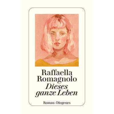 Dieses ganze Leben, Taschenbuch von Raffaella Romagnolo, Diogenes Verlag AG