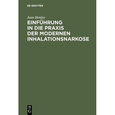 Einführung in die Praxis der modernen Inhalationsnarkose, Gebundene Ausgabe von Jean Henley, De Gruyter, 978-3-11-105682-1