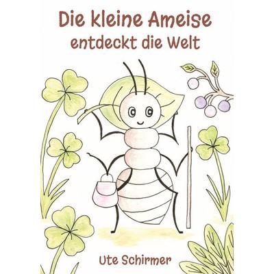 Die kleine Ameise entdeckt die Welt, Gebundene Ausgabe von Ute Schirmer, Tredition, 978-3-384-82698-5