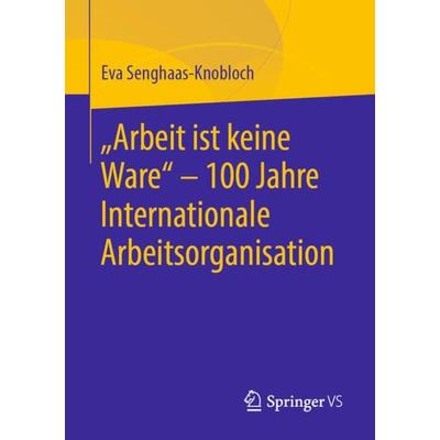 'Arbeit ist keine Ware' - 100 Jahre Internationale Arbeitsorganisation, Taschenbuch von Eva Senghaas-Knobloch, Springer Fachmedien Wiesbaden GmbH,