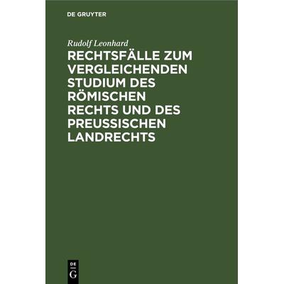 Rechtsfälle zum vergleichenden Studium des römischen Rechts und des preußischen Landrechts, Gebundene Ausgabe von Rudolf Leonhard, De Gruyter,
