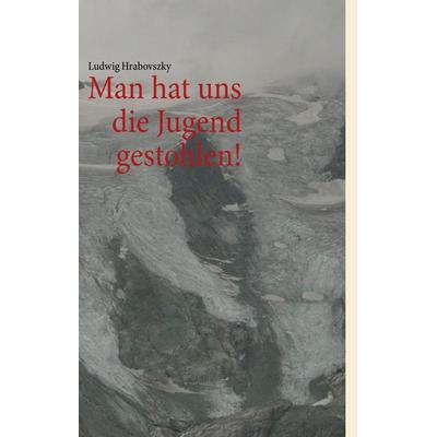 Man hat uns die Jugend gestohlen!, Gebundene Ausgabe von Ludwig Hrabovszky, BoD – Books on Demand, 978-3-7322-3089-1