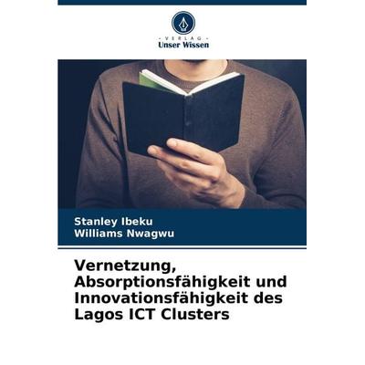 Vernetzung, Absorptionsfähigkeit und Innovationsfähigkeit des Lagos ICT Clusters, Taschenbuch von Stanley Ibeku,Williams Nwagwu, Verlag Unser Wissen,