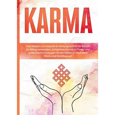 Karma: Das Gesetz von Ursache & Wirkung Schritt für Schritt im Alltag anwenden, schlechtes Karma auflösen und gutes Karma erzeugen für ein Leben in