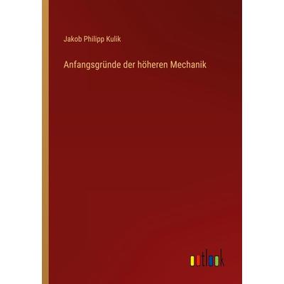 Anfangsgründe der höheren Mechanik, Taschenbuch von Jakob Philipp Kulik, Outlook, 978-3-368-71158-0