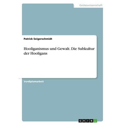 Hooliganismus und Gewalt. Die Subkultur der Hooligans, Taschenbuch von Patrick Seigerschmidt, GRIN, 978-3-638-65935-2
