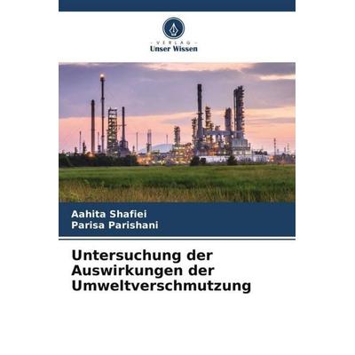 Untersuchung der Auswirkungen der Umweltverschmutzung, Taschenbuch von Aahita Shafiei,Parisa Parishani, Verlag Unser Wissen, 978-620-5-20197-8