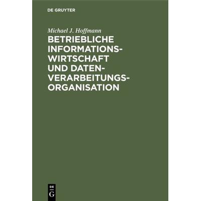 Betriebliche Informationswirtschaft und Datenverarbeitungsorganisation, Gebundene Ausgabe von Michael J. Hoffmann, De Gruyter, 978-3-11-006564-0