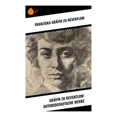 Gräfin zu Reventlow: Autobiografische Werke, Taschenbuch von Franziska Gräfin zu Reventlow, Sharp Ink, 978-80-283-4292-0