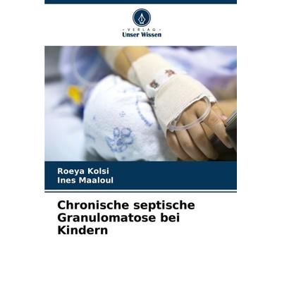 Chronische septische Granulomatose bei Kindern, Taschenbuch von Roeya Kolsi,Ines Maaloul, Verlag Unser Wissen, 978-620-7-49275-6