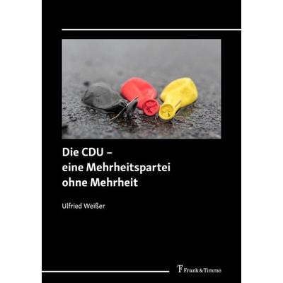 Die CDU – eine Mehrheitspartei ohne Mehrheit, Taschenbuch von Ulfried Weisser, Frank & Timme, 978-3-7329-0963-6
