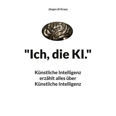 Ich, die KI., Taschenbuch von Jürgen AI Kraaz, BoD – Books on Demand, 978-3-7578-1955-2