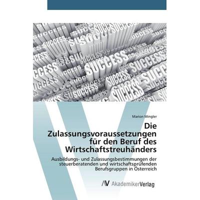 Die Zulassungsvoraussetzungen für den Beruf des Wirtschaftstreuhänders, Taschenbuch von Marion Mingler, AV Akademikerverlag, 978-3-639-80861-2