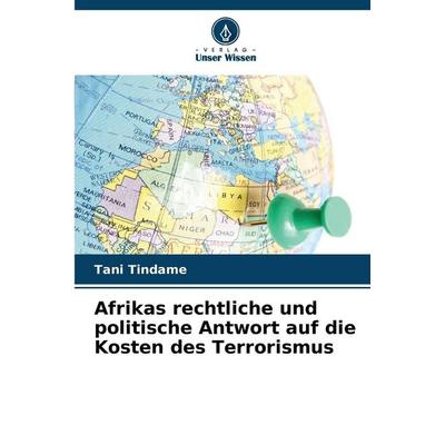 Afrikas rechtliche und politische Antwort auf die Kosten des Terrorismus, Taschenbuch von Tani Tindame, Verlag Unser Wissen, 978-620-8-03655-3