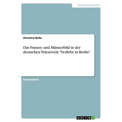 Das Frauen- und Männerbild in der deutschen Telenovela 'Verliebt in Berlin'; Taschenbuch von Christine Bulla, GRIN, 978-3-638-91543-4