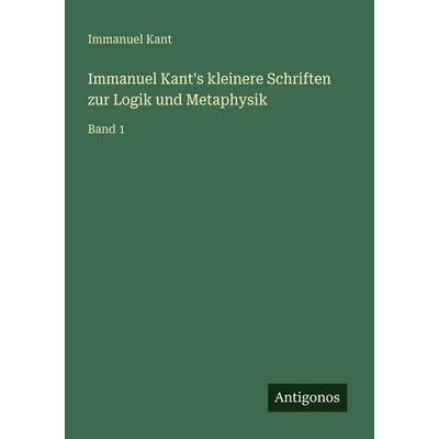 Immanuel Kant's kleinere Schriften zur Logik und Metaphysik, Taschenbuch von Immanuel Kant, Antigonos Verlag, 978-3-386-38982-2