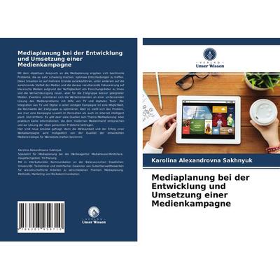 Mediaplanung bei der Entwicklung und Umsetzung einer Medienkampagne, Taschenbuch von Karolina Alexandrovna Sakhnyuk, Verlag Unser Wissen,