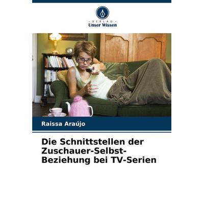 Die Schnittstellen der Zuschauer-Selbst-Beziehung bei TV-Serien, Taschenbuch von Raissa Araújo, Verlag Unser Wissen, 978-620-8-16225-2