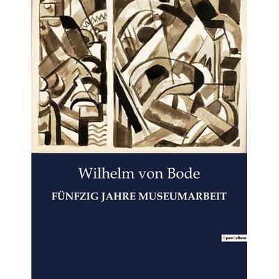 FÜNFZIG JAHRE MUSEUMARBEIT, Taschenbuch von Wilhelm Bode, Culturea, 978-2-38508-511-7