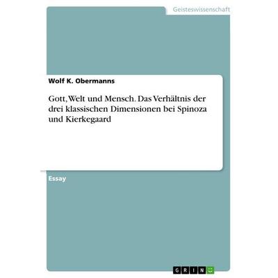 Gott, Welt und Mensch. Das Verhältnis der drei klassischen Dimensionen bei Spinoza und Kierkegaard, Taschenbuch von Wolf K. Obermanns, GRIN,