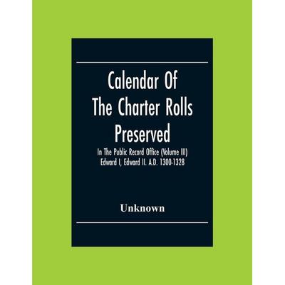 Calendar Of The Charter Rolls Preserved In The Public Record Office (Volume Iii) Edward I, Edward Ii. A.D. 1300-1328, Taschenbuch von Unknown Author,