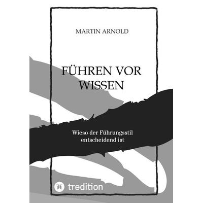 FÜHREN VOR WISSEN, Gebundene Ausgabe von Martin Arnold, Tredition, 978-3-347-98128-7